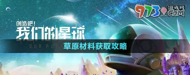 创造吧！我们的星球全攻略，速通草原材料收集秘籍大公开