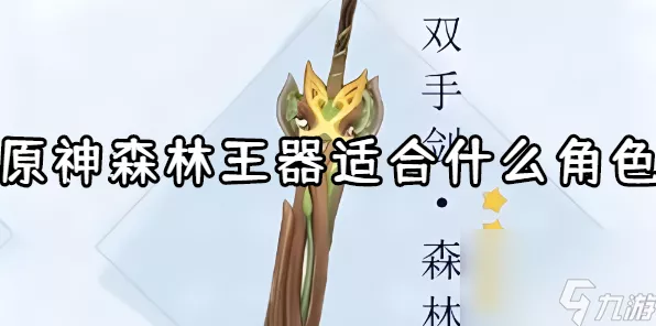 原神深度剖析，森林王器属性揭秘及角色搭配攻略