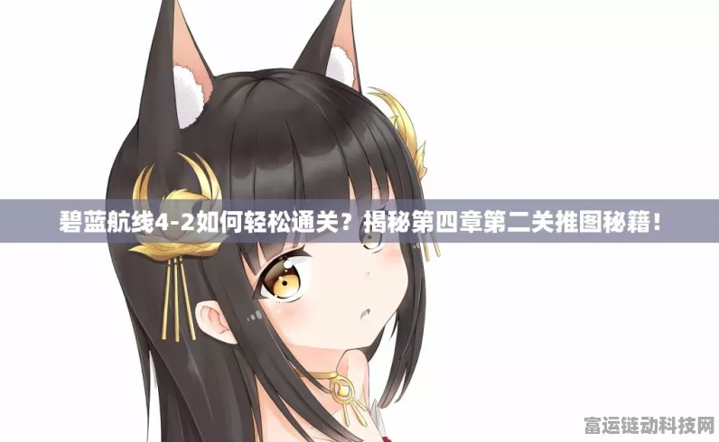 碧蓝航线4-4深度攻略，解锁第四章第四关高效推图技巧