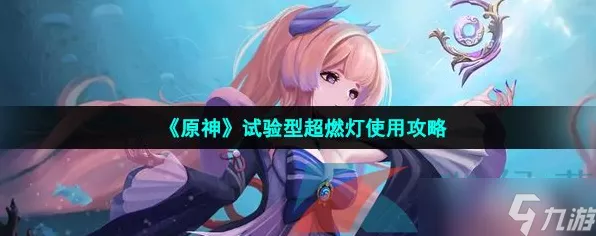 原神玩家必看，试验型超燃灯高效使用全攻略