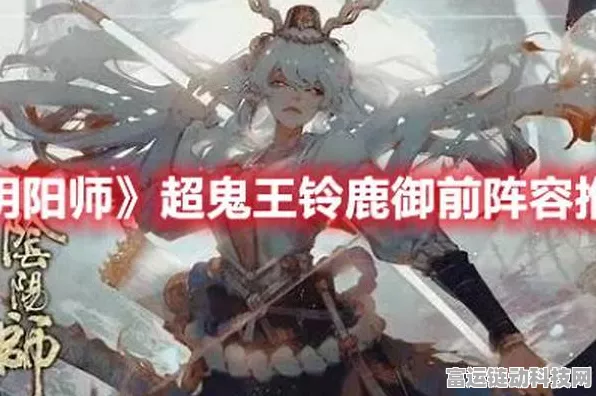 铃鹿御前御魂搭配攻略，解锁阴阳师顶尖式神战斗力