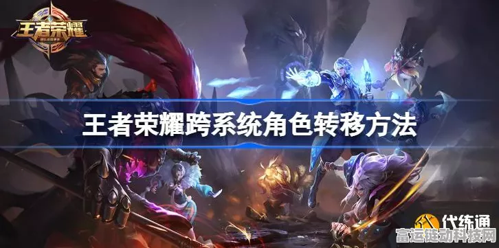 王者荣耀跨系统角色大迁徙，全面指南及实战细节揭秘