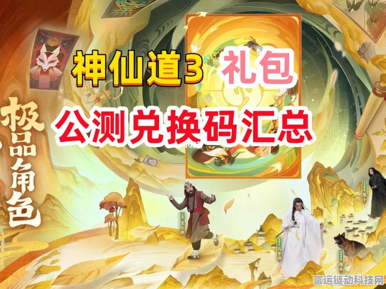 神仙道3兑换码全攻略，解锁珍稀道具，畅享游戏乐趣