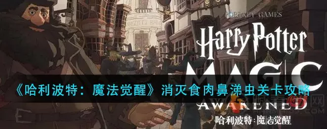 哈利波特魔法觉醒，高效攻略！轻松击败食肉鼻涕虫挑战