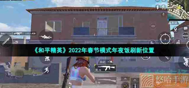 和平精英2022新春模式，年兽刷新点全攻略，解锁海量惊喜奖励