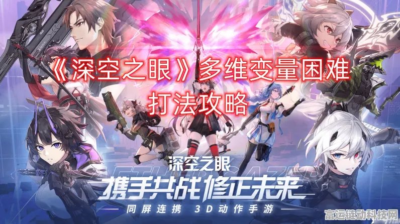 深空之眼多维变量挑战全攻略，揭秘关卡机制与最新赛事动态