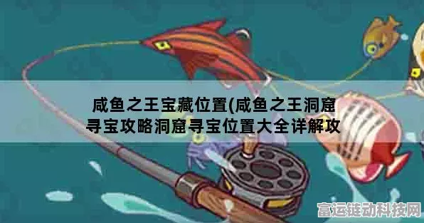 咸鱼之王洞窟寻宝终极指南，揭秘宝藏分布与高效寻宝策略