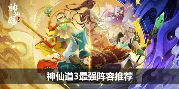 神仙道3新手开荒，最强阵容搭配策略，助你飞速成长！